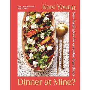 Dinner at Mine?: New Inspiration for Everyday Ingredients -- Kate Young